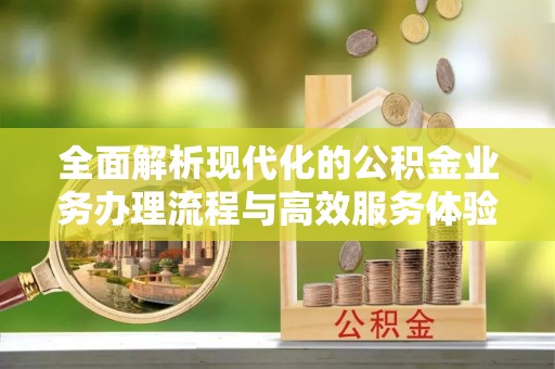 泾川全面解析现代化的公积金业务办理流程与高效服务体验