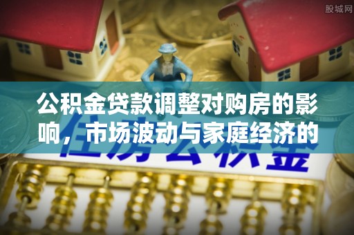 泾川公积金贷款调整对购房的影响，市场波动与家庭经济的新考量