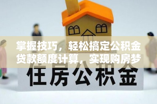 泾川掌握技巧，轻松搞定公积金贷款额度计算，实现购房梦想