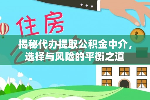 泾川揭秘代办提取公积金中介，选择与风险的平衡之道
