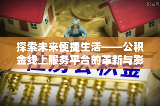 泾川探索未来便捷生活——公积金线上服务平台的革新与影响