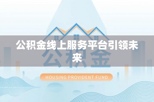 泾川公积金线上服务平台引领未来