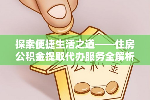 泾川探索便捷生活之道——住房公积金提取代办服务全解析