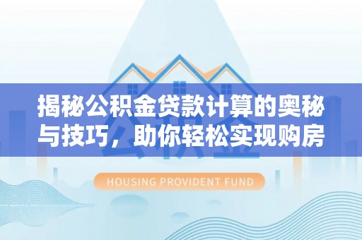 泾川揭秘公积金贷款计算的奥秘与技巧，助你轻松实现购房梦想