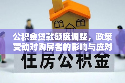 泾川公积金贷款额度调整，政策变动对购房者的影响与应对策略