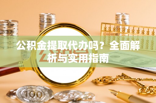 泾川公积金提取代办吗？全面解析与实用指南
