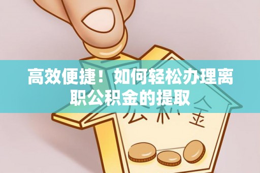 泾川高效便捷！如何轻松办理离职公积金的提取