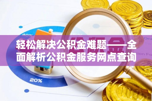 泾川轻松解决公积金难题——全面解析公积金服务网点查询技巧