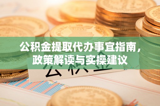 泾川公积金提取代办事宜指南，政策解读与实操建议