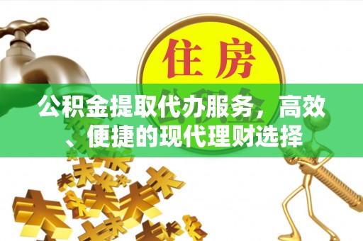 泾川公积金提取代办服务，高效、便捷的现代理财选择