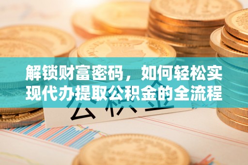 泾川解锁财富密码，如何轻松实现代办提取公积金的全流程攻略