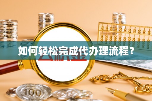 泾川如何轻松完成代办理流程？