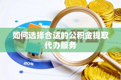 泾川如何选择合适的公积金提取代办服务