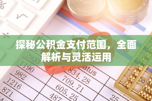 泾川探秘公积金支付范围，全面解析与灵活运用