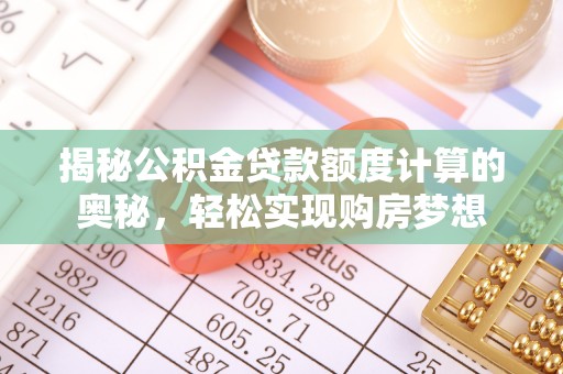 泾川揭秘公积金贷款额度计算的奥秘，轻松实现购房梦想