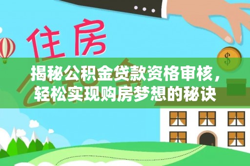 泾川揭秘公积金贷款资格审核，轻松实现购房梦想的秘诀