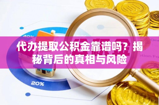 泾川代办提取公积金靠谱吗？揭秘背后的真相与风险