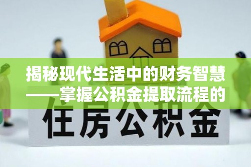 泾川揭秘现代生活中的财务智慧——掌握公积金提取流程的关键步骤