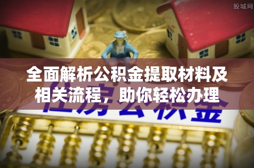 泾川全面解析公积金提取材料及相关流程，助你轻松办理