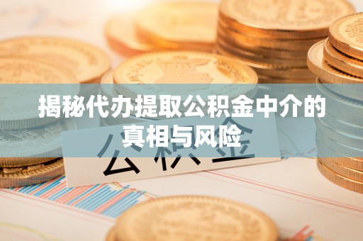 泾川揭秘代办提取公积金中介的真相与风险