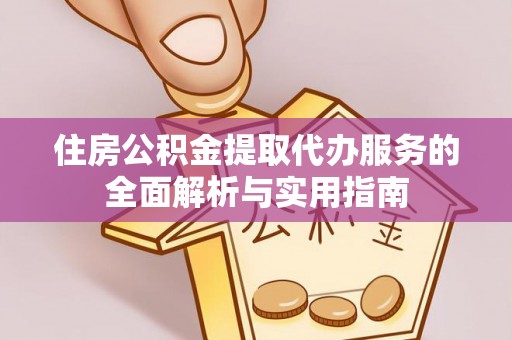 泾川住房公积金提取代办服务的全面解析与实用指南