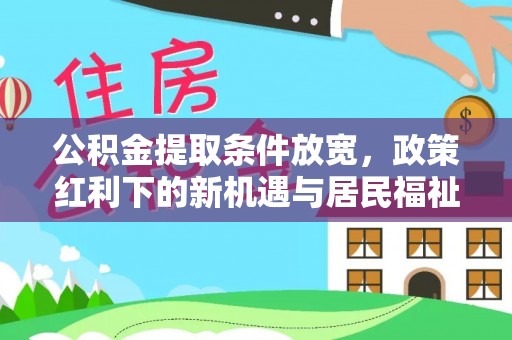 泾川公积金提取条件放宽，政策红利下的新机遇与居民福祉提升