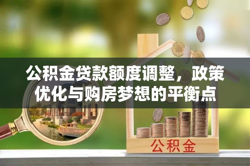 泾川公积金贷款额度调整，政策优化与购房梦想的平衡点