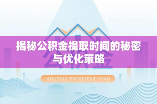 泾川揭秘公积金提取时间的秘密与优化策略