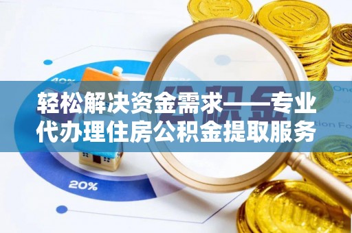 泾川轻松解决资金需求——专业代办理住房公积金提取服务