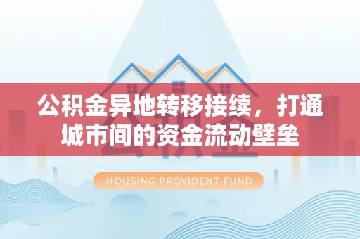 泾川公积金异地转移接续，打通城市间的资金流动壁垒