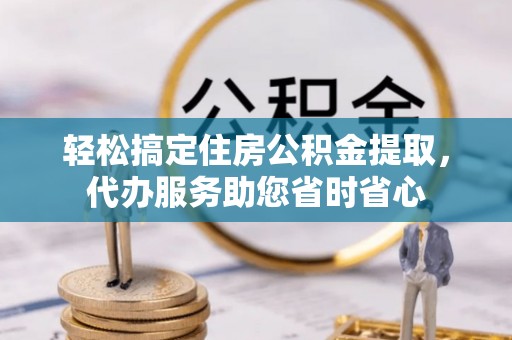 泾川轻松搞定住房公积金提取，代办服务助您省时省心