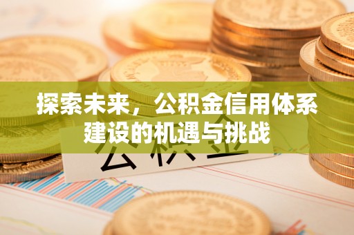 泾川探索未来，公积金信用体系建设的机遇与挑战