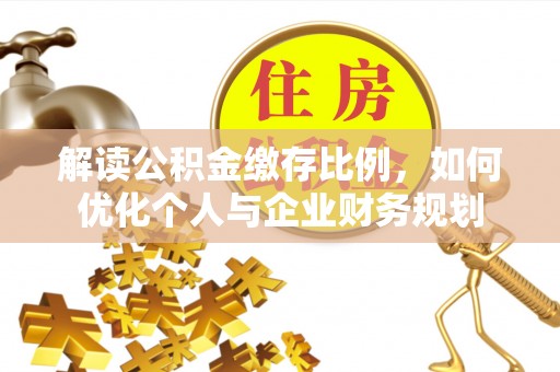 泾川解读公积金缴存比例，如何优化个人与企业财务规划