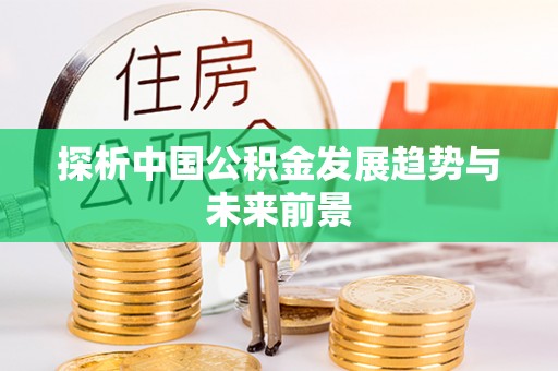 泾川探析中国公积金发展趋势与未来前景