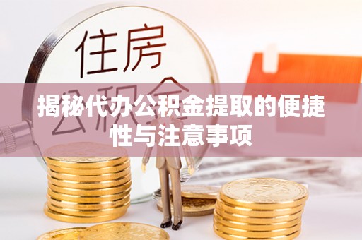 泾川揭秘代办公积金提取的便捷性与注意事项
