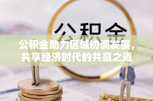泾川公积金助力区域协调发展，共享经济时代的共赢之道