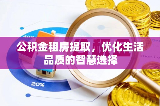 泾川公积金租房提取，优化生活品质的智慧选择