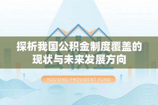 泾川探析我国公积金制度覆盖的现状与未来发展方向