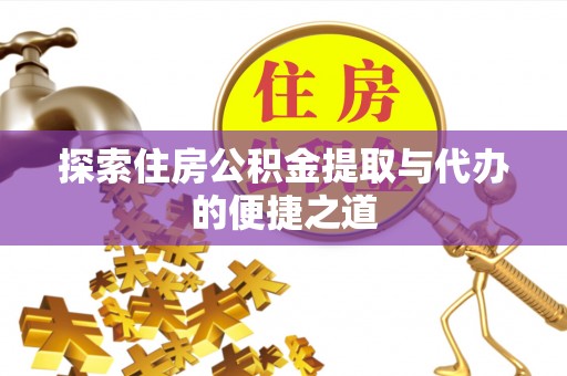 泾川探索住房公积金提取与代办的便捷之道