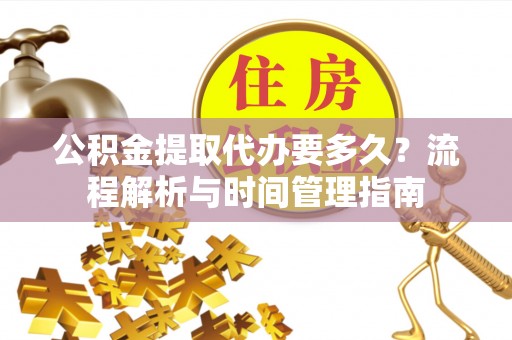 泾川公积金提取代办要多久？流程解析与时间管理指南