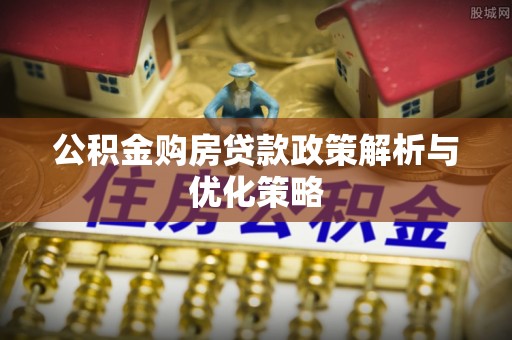 泾川公积金购房贷款政策解析与优化策略