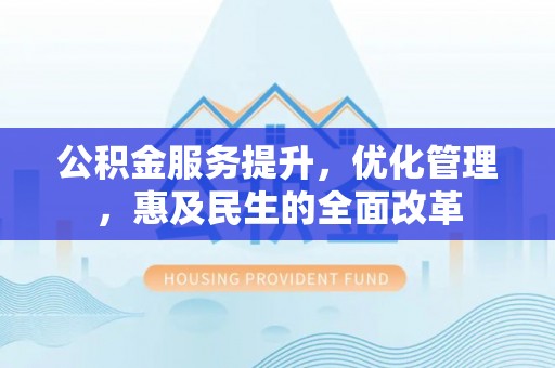 泾川公积金服务提升，优化管理，惠及民生的全面改革