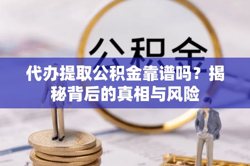 泾川代办提取公积金靠谱吗？揭秘背后的真相与风险