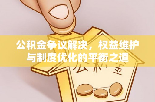 泾川公积金争议解决，权益维护与制度优化的平衡之道