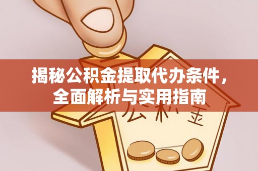 泾川揭秘公积金提取代办条件，全面解析与实用指南