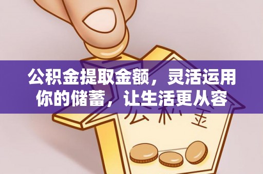 泾川公积金提取金额，灵活运用你的储蓄，让生活更从容