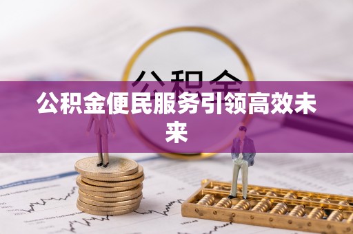 泾川公积金便民服务引领高效未来