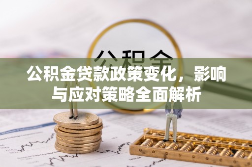 泾川公积金贷款政策变化，影响与应对策略全面解析