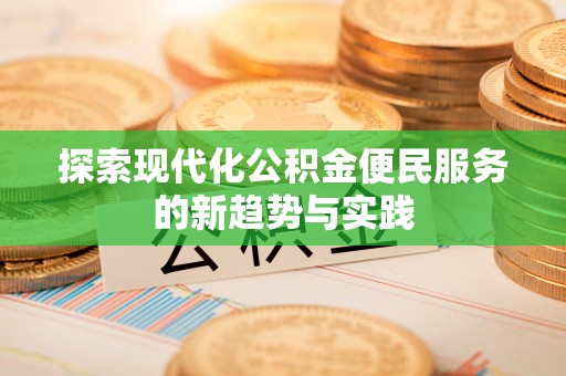 泾川探索现代化公积金便民服务的新趋势与实践