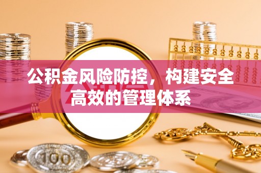 泾川公积金风险防控，构建安全高效的管理体系